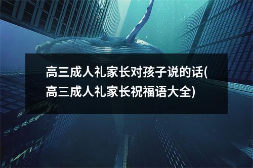 高三成人礼家长对孩子说的话(高三成人礼家长祝福语大全)