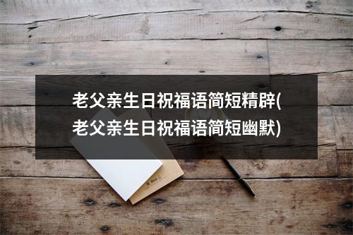 老父亲生日祝福语简短精辟(老父亲生日祝福语简短幽默)