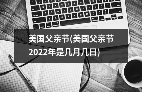 美国父亲节(美国父亲节2022年是几月几日)