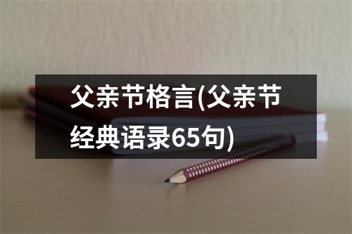 父亲节格言(父亲节经典语录65句)