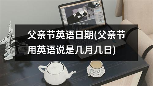 父亲节英语日期(父亲节用英语说是几月几日)