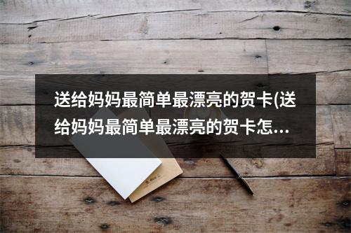 送给妈妈最简单最漂亮的贺卡(送给妈妈最简单最漂亮的贺卡怎么做)