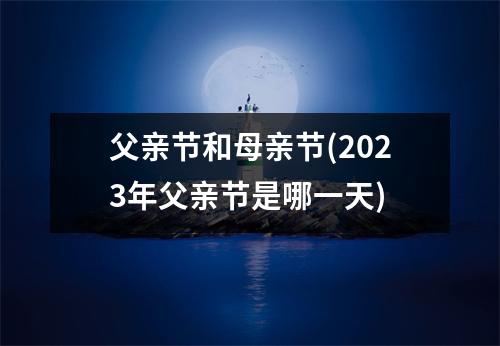 父亲节和母亲节(2023年父亲节是哪一天)