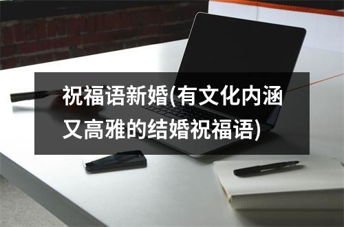 祝福语新婚(有文化内涵又高雅的结婚祝福语)