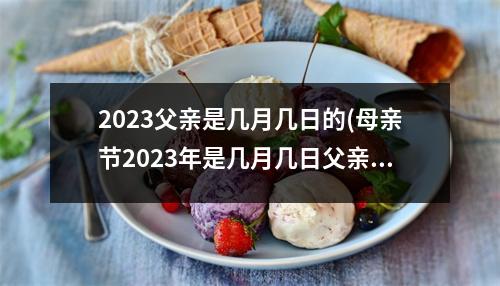 2023父亲是几月几日的(母亲节2023年是几月几日父亲)