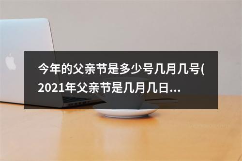 今年的父亲节是多少号几月几号(2021年父亲节是几月几日星期几)