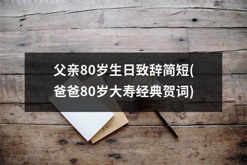 父亲80岁生日致辞简短(爸爸80岁大寿经典贺词)