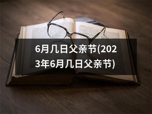 6月几日父亲节(2023年6月几日父亲节)