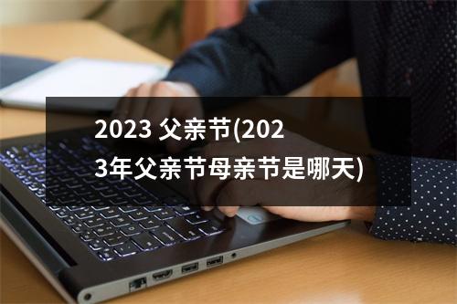 2023 父亲节(2023年父亲节母亲节是哪天)