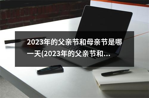 2023年的父亲节和母亲节是哪一天(2023年的父亲节和母亲节是哪一天呢)