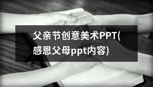 父亲节创意美术PPT(感恩父母ppt内容)