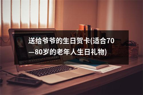 送给爷爷的生日贺卡(适合70—80岁的老年人生日礼物)