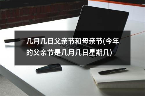 几月几日父亲节和母亲节(今年的父亲节是几月几日星期几)