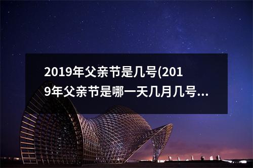 2019年父亲节是几号(2019年父亲节是哪一天几月几号)