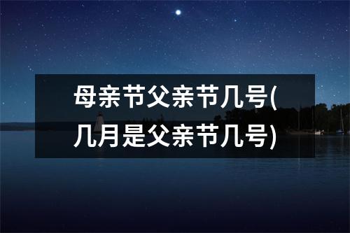 母亲节父亲节几号(几月是父亲节几号)