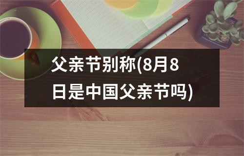 父亲节别称(8月8日是中国父亲节吗)