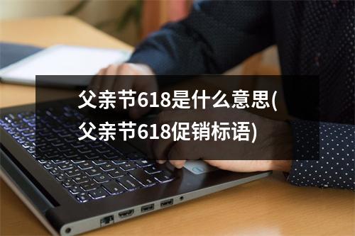 父亲节618是什么意思(父亲节618促销标语)