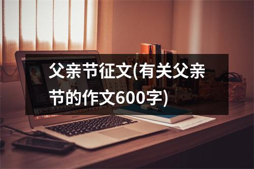 父亲节征文(有关父亲节的作文600字)