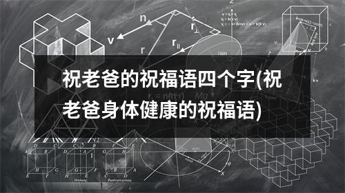 祝老爸的祝福语四个字(祝老爸身体健康的祝福语)