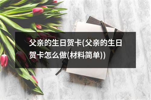 父亲的生日贺卡(父亲的生日贺卡怎么做(材料简单))