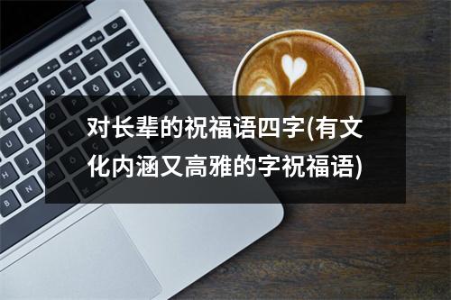 对长辈的祝福语四字(有文化内涵又高雅的字祝福语)