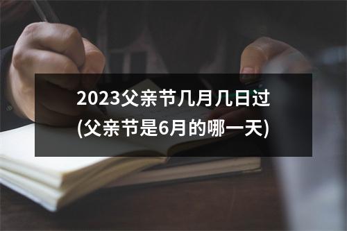 2023父亲节几月几日过(父亲节是6月的哪一天)