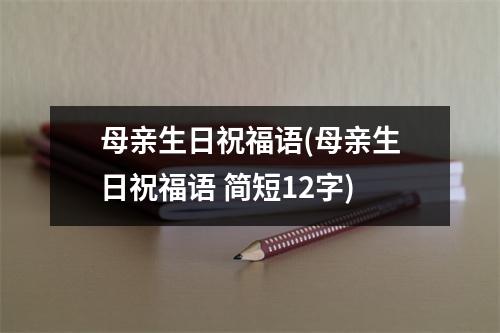 母亲生日祝福语(母亲生日祝福语 简短12字)