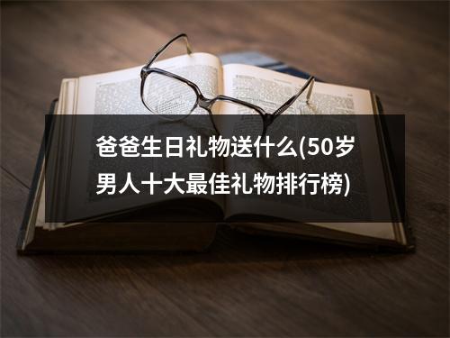 爸爸生日礼物送什么(50岁男人十大最佳礼物排行榜)