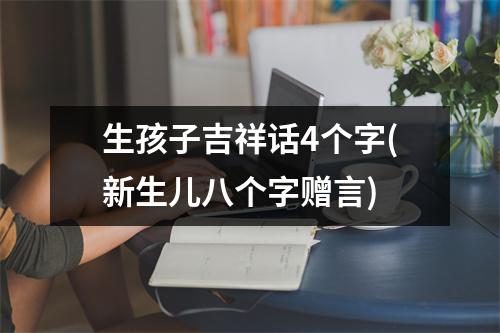 生孩子吉祥话4个字(新生儿八个字赠言)