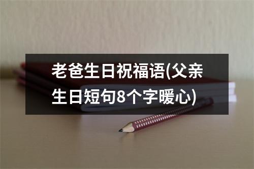 老爸生日祝福语(父亲生日短句8个字暖心)