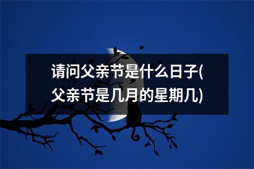 请问父亲节是什么日子(父亲节是几月的星期几)