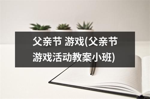 父亲节 游戏(父亲节游戏活动教案小班)