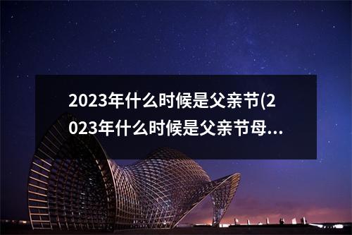 2023年什么时候是父亲节(2023年什么时候是父亲节母亲节)