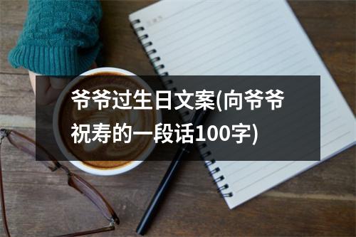 爷爷过生日文案(向爷爷祝寿的一段话100字)