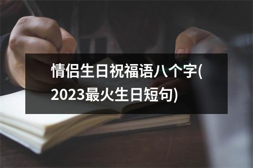 情侣生日祝福语八个字(2023最火生日短句)