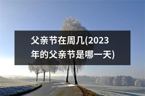 父亲节在周几(2023年的父亲节是哪一天)