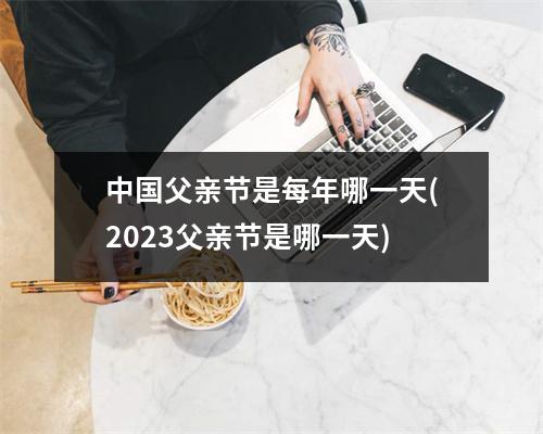 中国父亲节是每年哪一天(2023父亲节是哪一天)