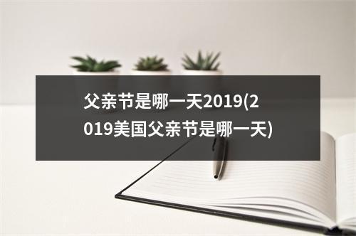 父亲节是哪一天2019(2019美国父亲节是哪一天)