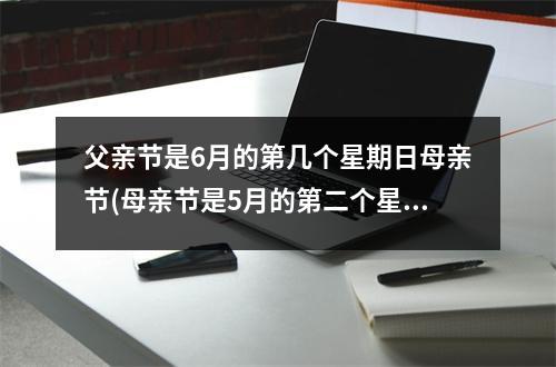 父亲节是6月的第几个星期日母亲节(母亲节是5月的第二个星期日英语)