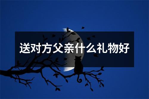 送对方父亲什么礼物好