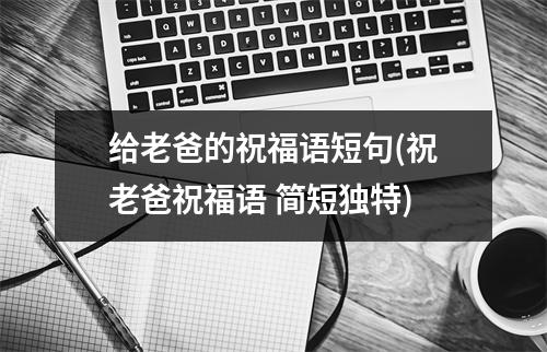 给老爸的祝福语短句(祝老爸祝福语 简短独特)