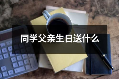 同学父亲生日送什么