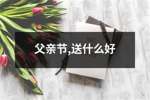 父亲节,送什么好