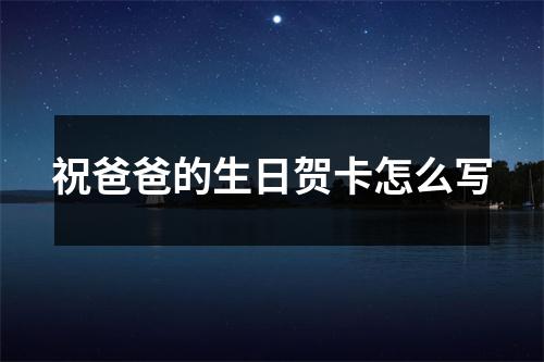 祝爸爸的生日贺卡怎么写