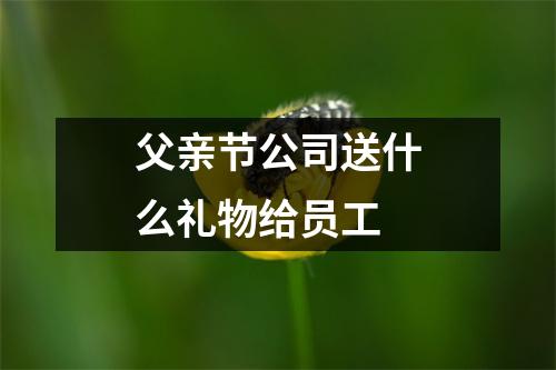 父亲节公司送什么礼物给员工