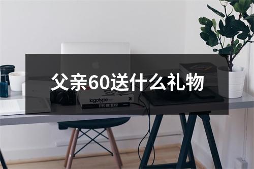 父亲60送什么礼物