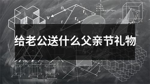 给老公送什么父亲节礼物