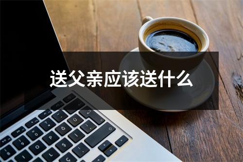 送父亲应该送什么