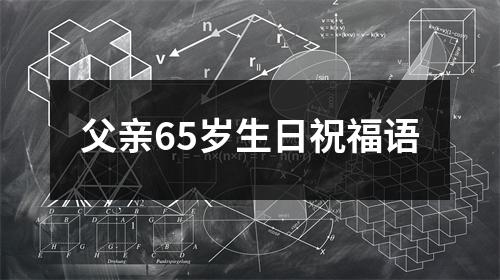 父亲65岁生日祝福语