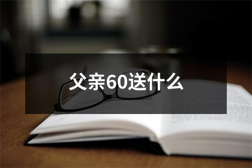 父亲60送什么